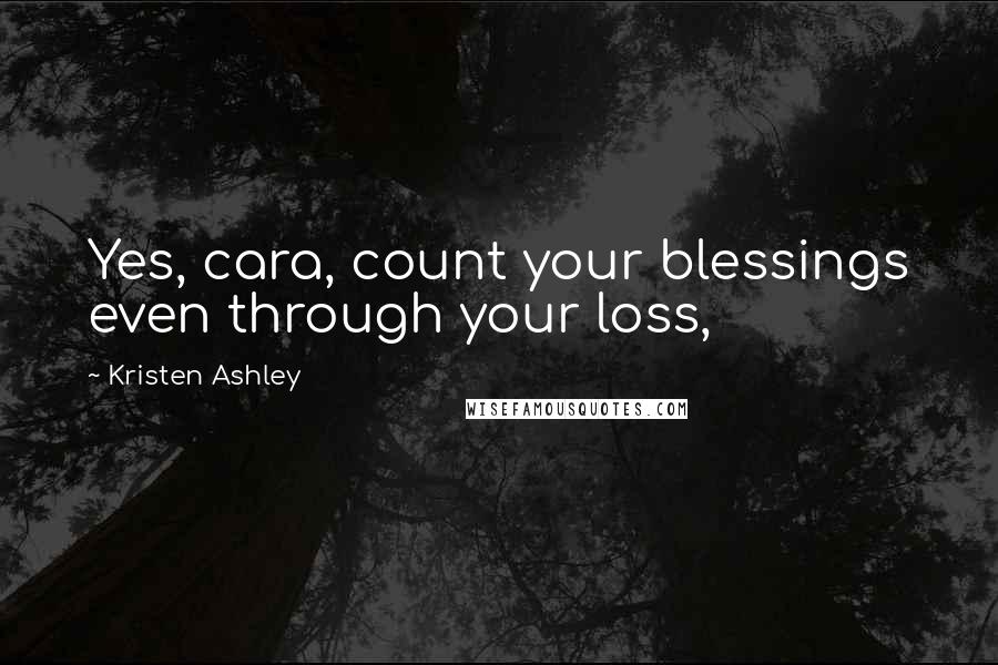 Kristen Ashley Quotes: Yes, cara, count your blessings even through your loss,