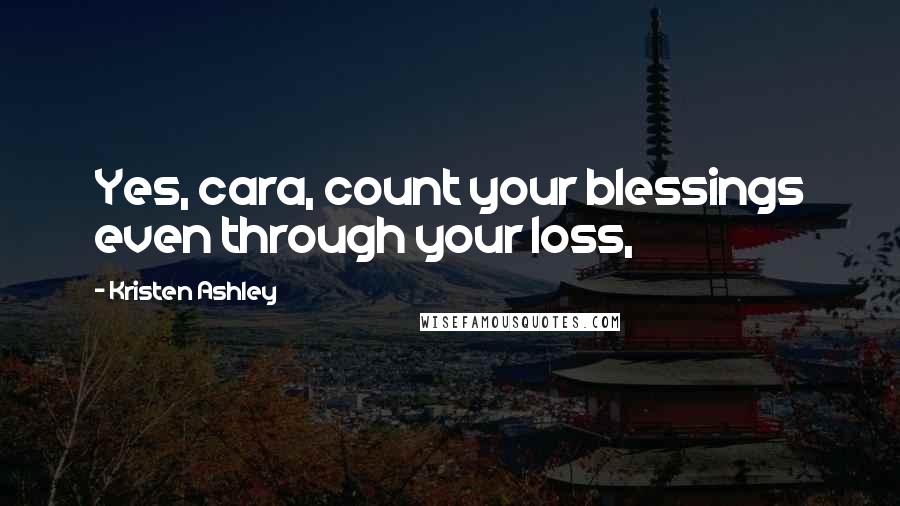 Kristen Ashley Quotes: Yes, cara, count your blessings even through your loss,