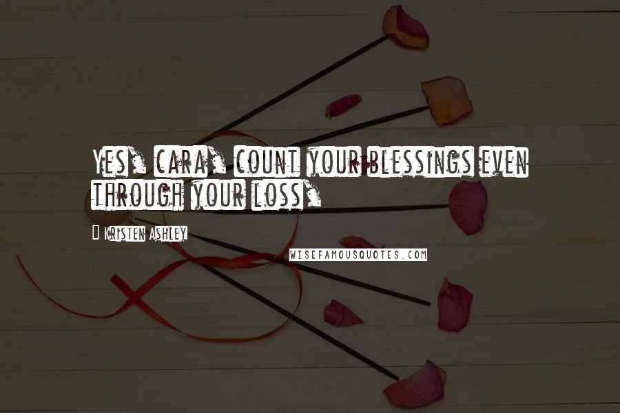 Kristen Ashley Quotes: Yes, cara, count your blessings even through your loss,