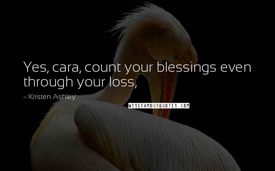 Kristen Ashley Quotes: Yes, cara, count your blessings even through your loss,