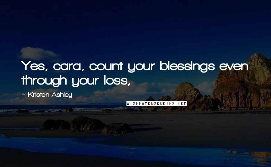 Kristen Ashley Quotes: Yes, cara, count your blessings even through your loss,