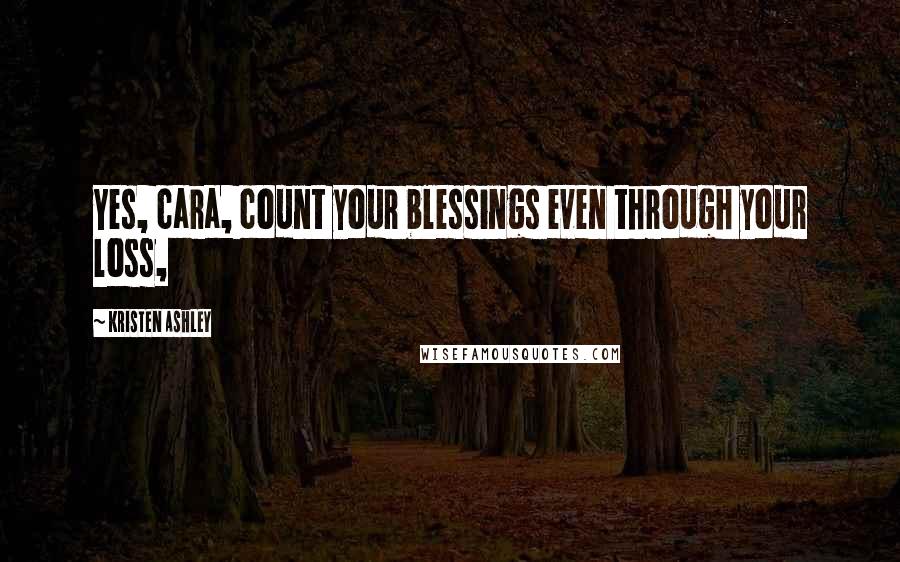 Kristen Ashley Quotes: Yes, cara, count your blessings even through your loss,