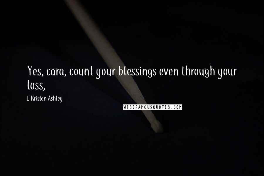 Kristen Ashley Quotes: Yes, cara, count your blessings even through your loss,