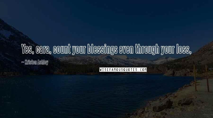 Kristen Ashley Quotes: Yes, cara, count your blessings even through your loss,