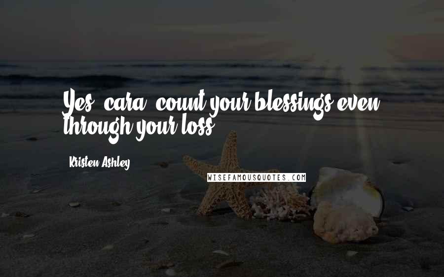 Kristen Ashley Quotes: Yes, cara, count your blessings even through your loss,