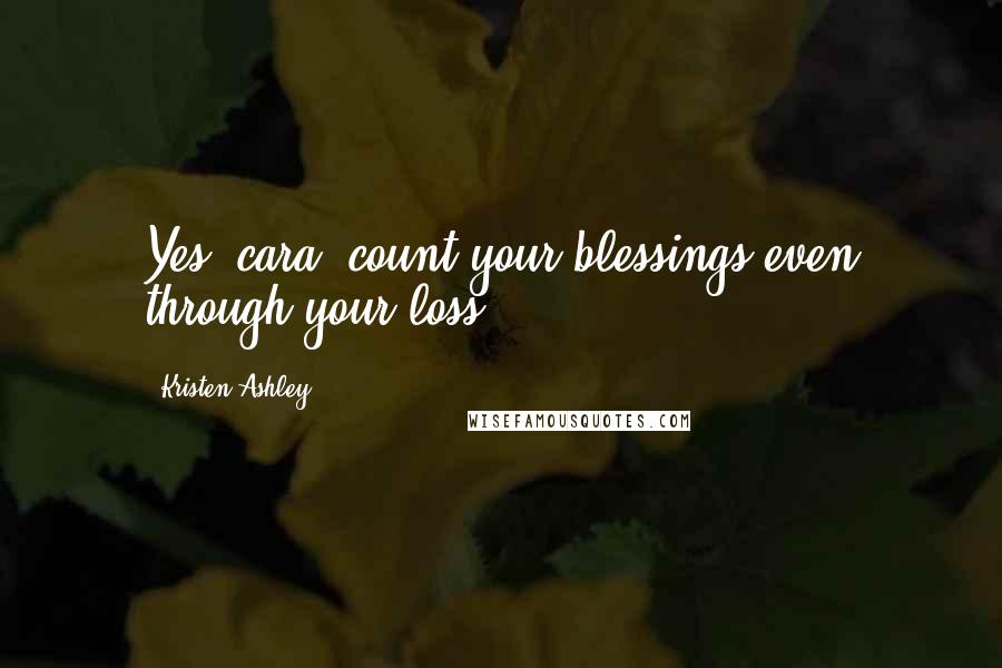 Kristen Ashley Quotes: Yes, cara, count your blessings even through your loss,