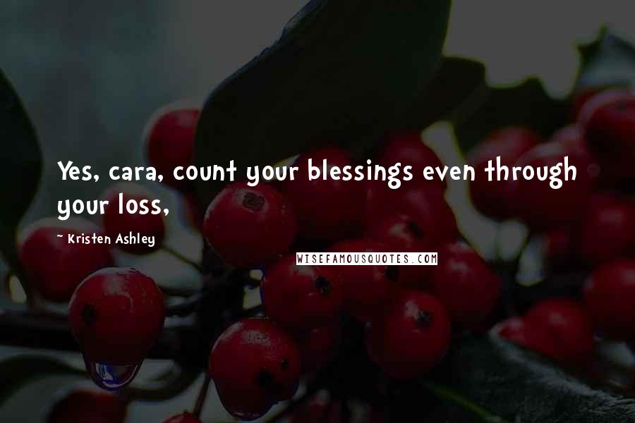 Kristen Ashley Quotes: Yes, cara, count your blessings even through your loss,