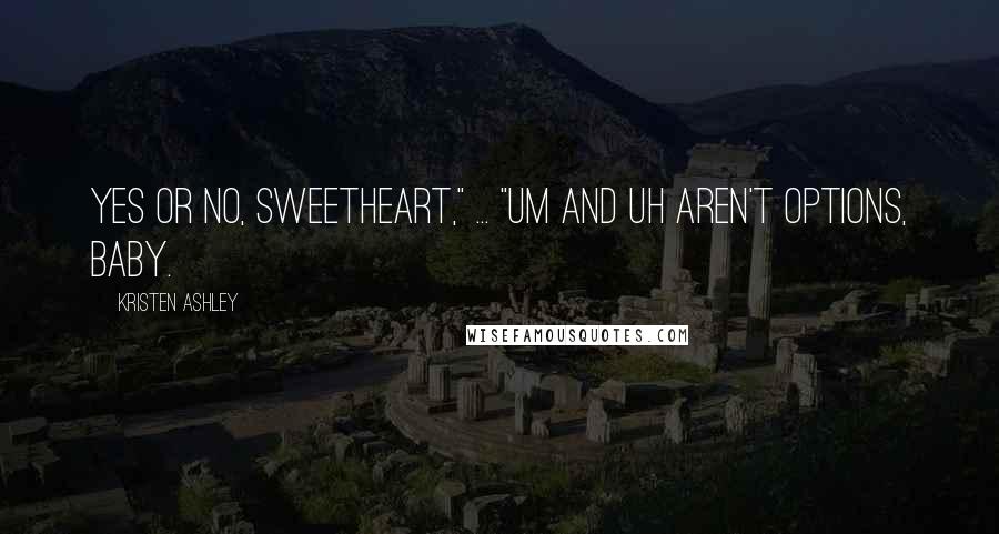 Kristen Ashley Quotes: Yes or no, sweetheart," ... "Um and uh aren't options, baby.