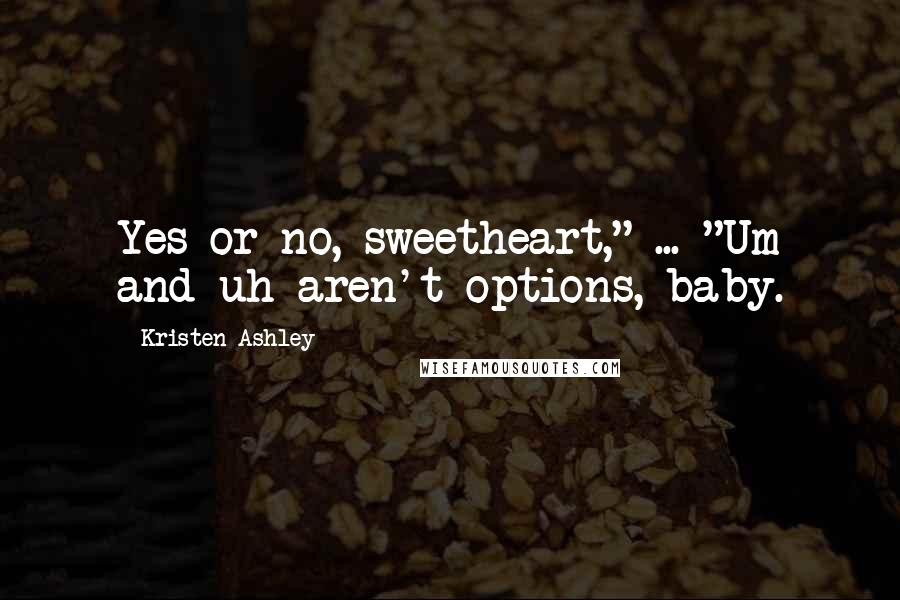 Kristen Ashley Quotes: Yes or no, sweetheart," ... "Um and uh aren't options, baby.