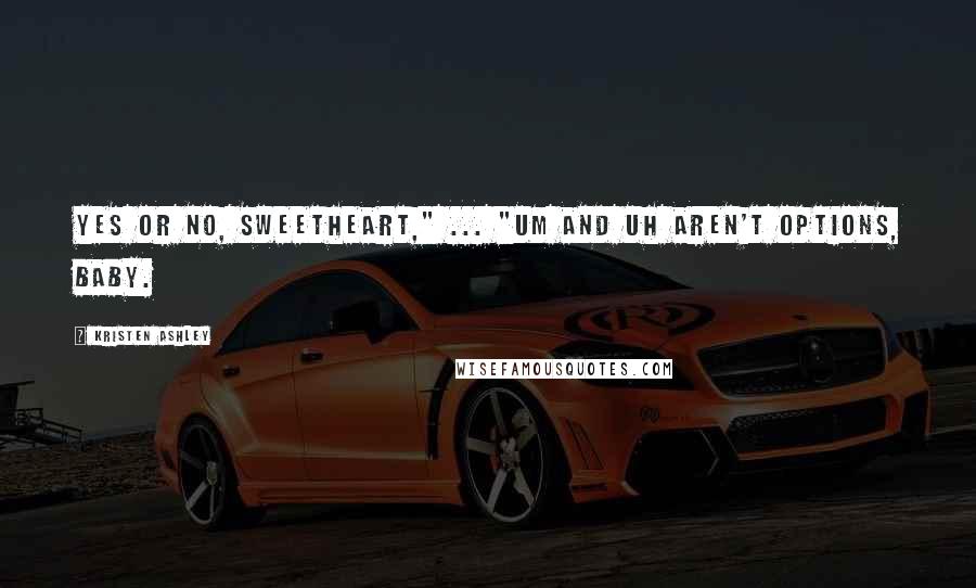 Kristen Ashley Quotes: Yes or no, sweetheart," ... "Um and uh aren't options, baby.