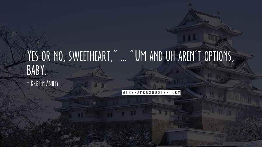 Kristen Ashley Quotes: Yes or no, sweetheart," ... "Um and uh aren't options, baby.