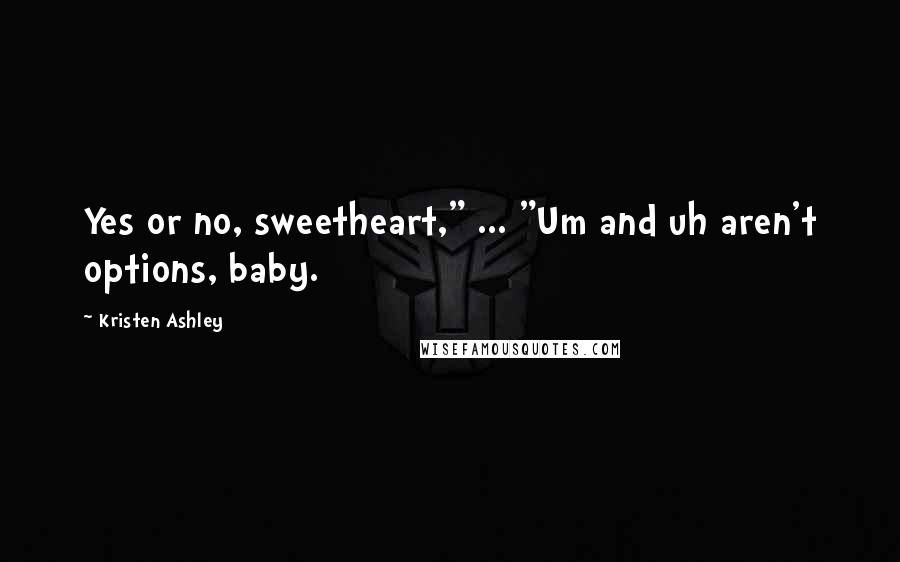 Kristen Ashley Quotes: Yes or no, sweetheart," ... "Um and uh aren't options, baby.