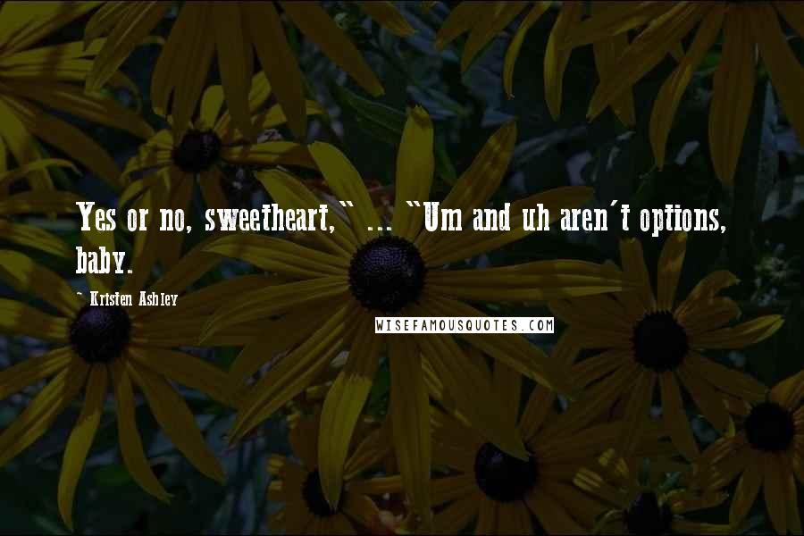 Kristen Ashley Quotes: Yes or no, sweetheart," ... "Um and uh aren't options, baby.