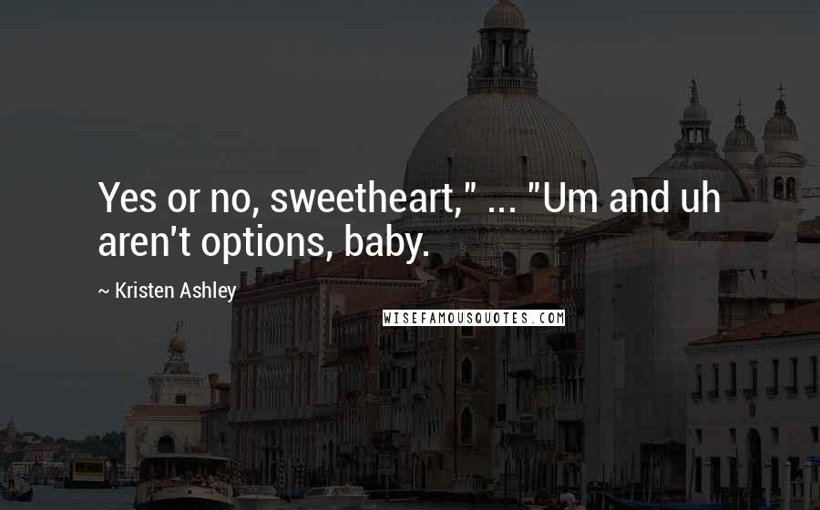 Kristen Ashley Quotes: Yes or no, sweetheart," ... "Um and uh aren't options, baby.