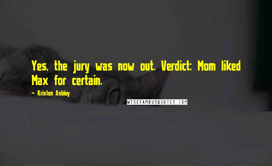 Kristen Ashley Quotes: Yes, the jury was now out. Verdict: Mom liked Max for certain.