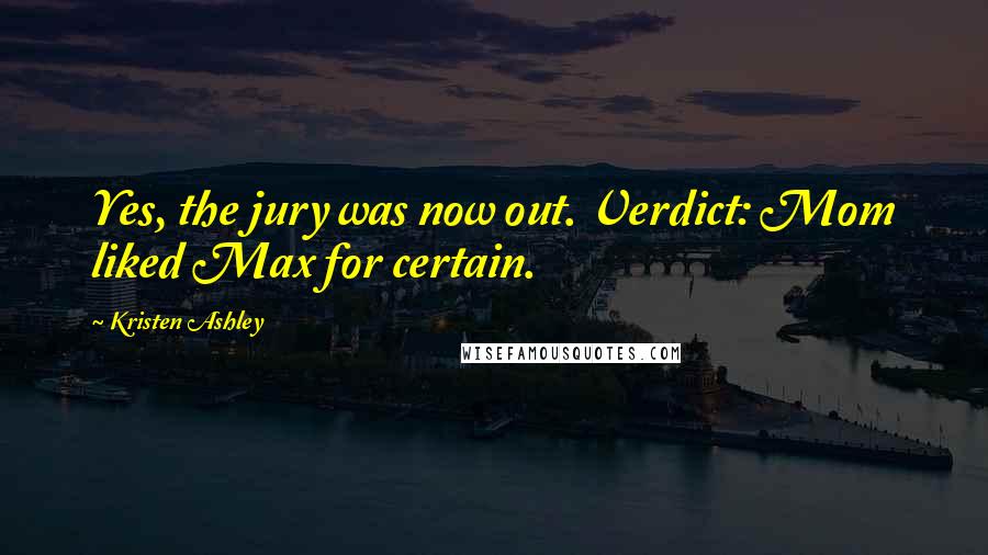 Kristen Ashley Quotes: Yes, the jury was now out. Verdict: Mom liked Max for certain.