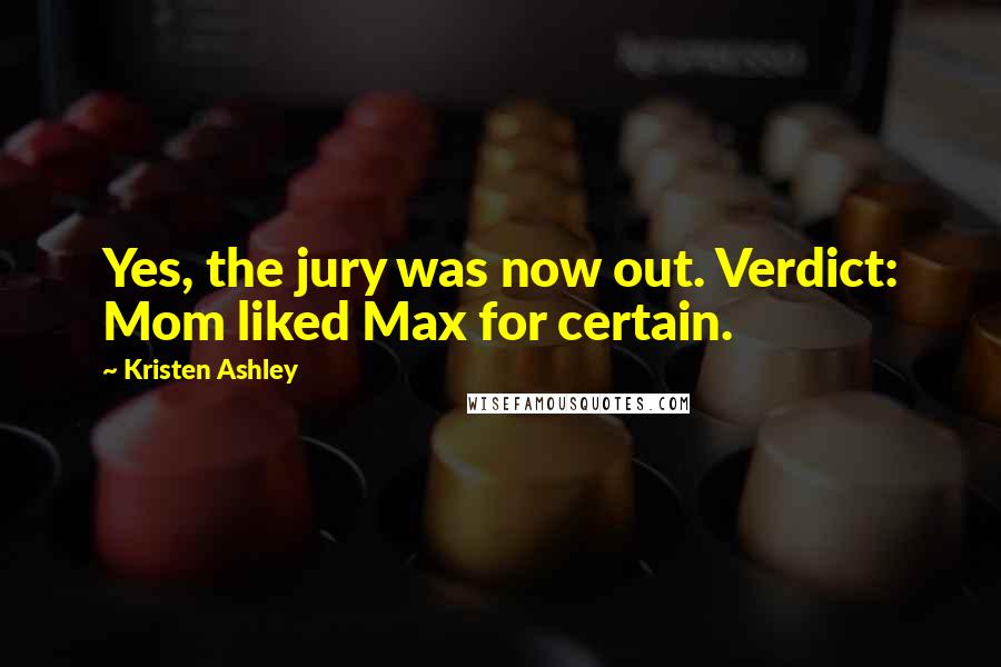 Kristen Ashley Quotes: Yes, the jury was now out. Verdict: Mom liked Max for certain.