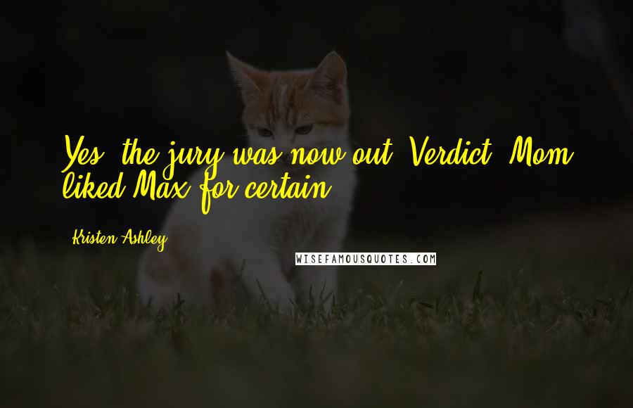 Kristen Ashley Quotes: Yes, the jury was now out. Verdict: Mom liked Max for certain.