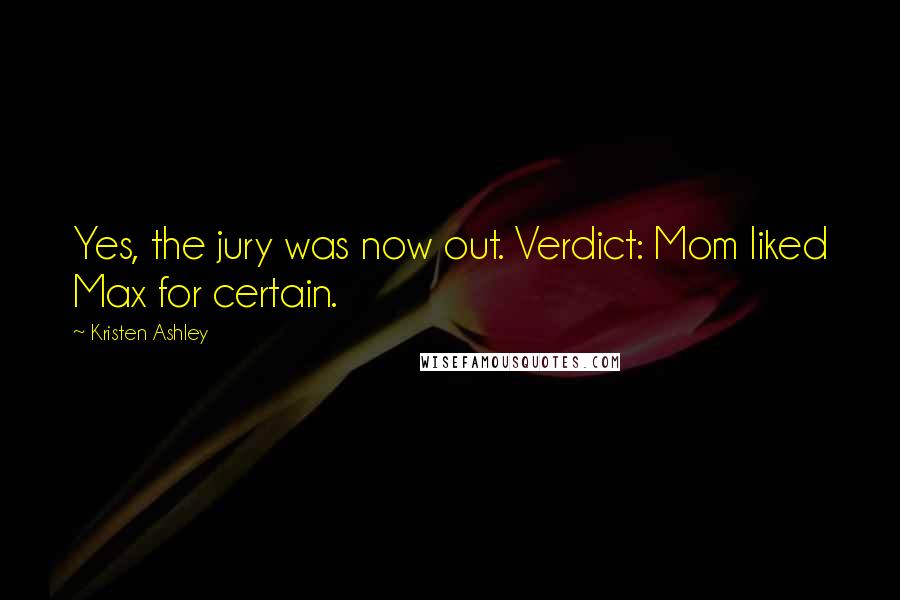 Kristen Ashley Quotes: Yes, the jury was now out. Verdict: Mom liked Max for certain.