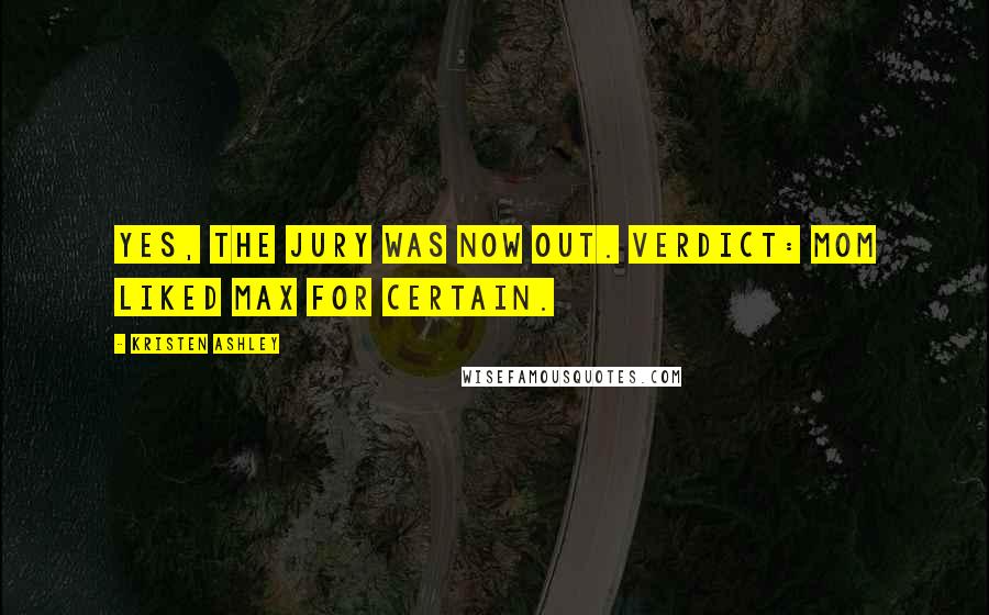 Kristen Ashley Quotes: Yes, the jury was now out. Verdict: Mom liked Max for certain.
