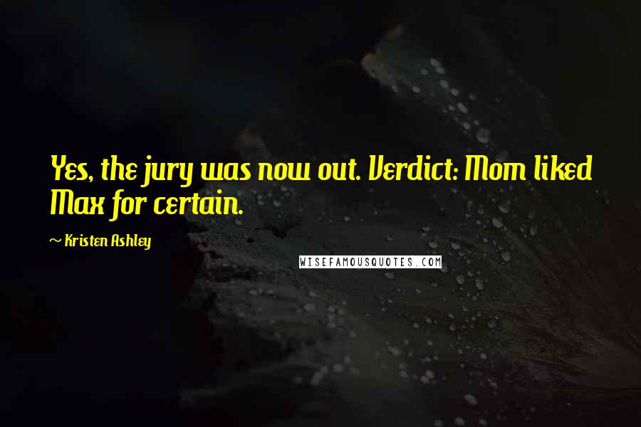 Kristen Ashley Quotes: Yes, the jury was now out. Verdict: Mom liked Max for certain.