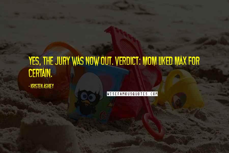 Kristen Ashley Quotes: Yes, the jury was now out. Verdict: Mom liked Max for certain.