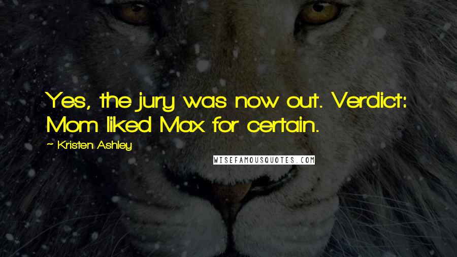 Kristen Ashley Quotes: Yes, the jury was now out. Verdict: Mom liked Max for certain.