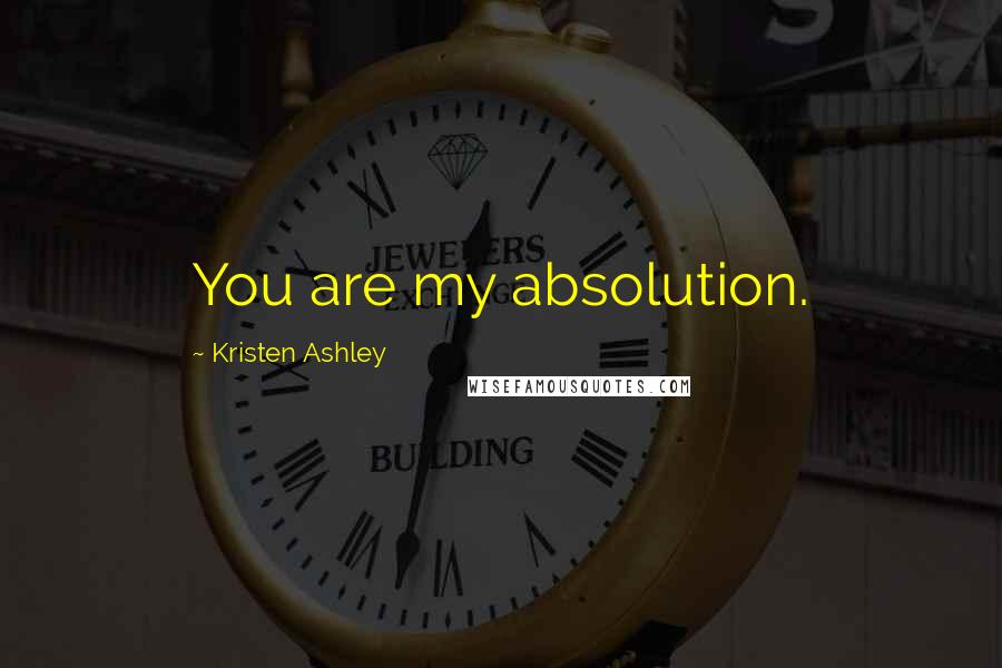 Kristen Ashley Quotes: You are my absolution.