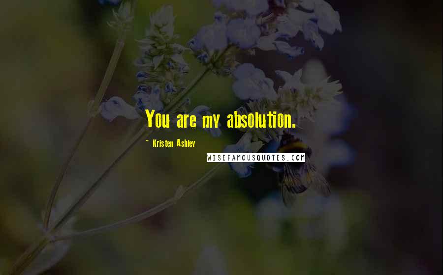 Kristen Ashley Quotes: You are my absolution.