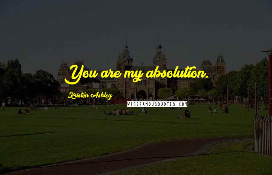 Kristen Ashley Quotes: You are my absolution.