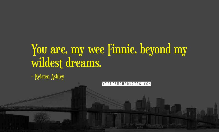 Kristen Ashley Quotes: You are, my wee Finnie, beyond my wildest dreams.