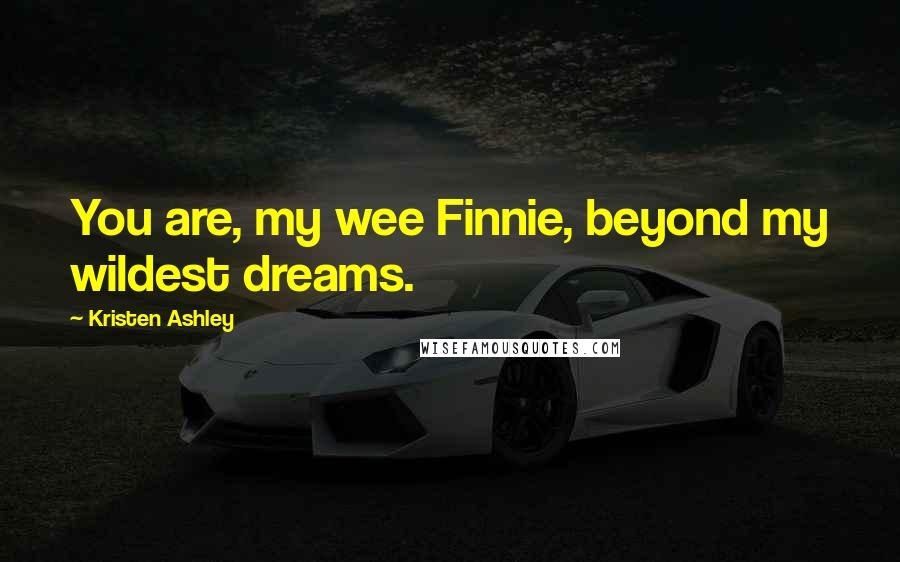 Kristen Ashley Quotes: You are, my wee Finnie, beyond my wildest dreams.