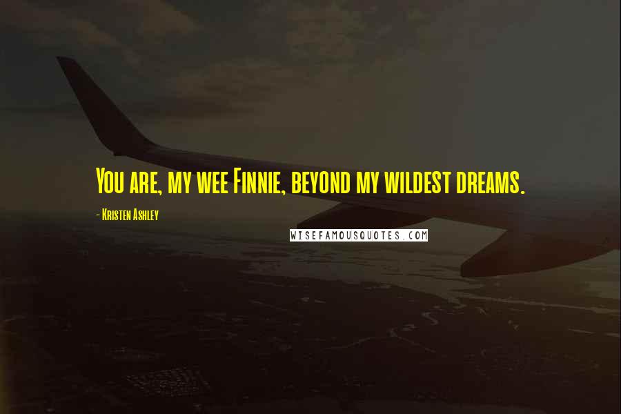 Kristen Ashley Quotes: You are, my wee Finnie, beyond my wildest dreams.