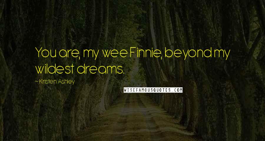 Kristen Ashley Quotes: You are, my wee Finnie, beyond my wildest dreams.