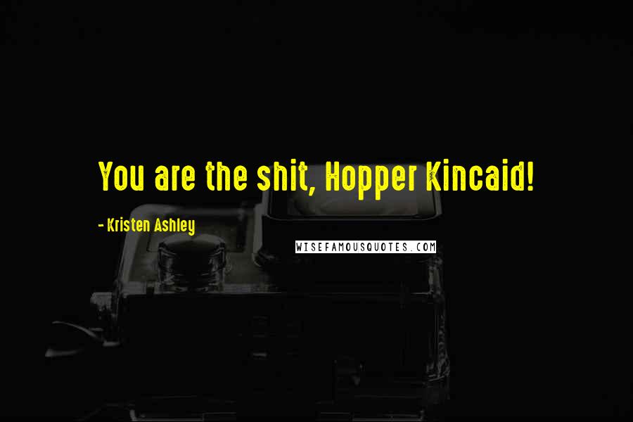 Kristen Ashley Quotes: You are the shit, Hopper Kincaid!