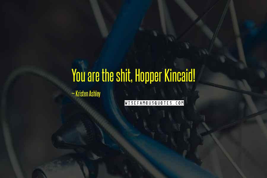 Kristen Ashley Quotes: You are the shit, Hopper Kincaid!