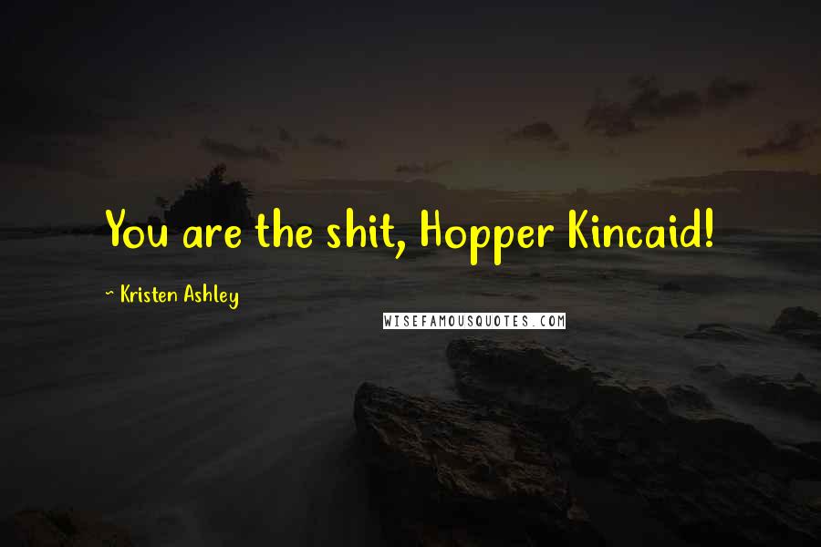 Kristen Ashley Quotes: You are the shit, Hopper Kincaid!
