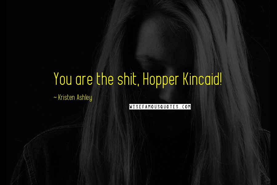 Kristen Ashley Quotes: You are the shit, Hopper Kincaid!