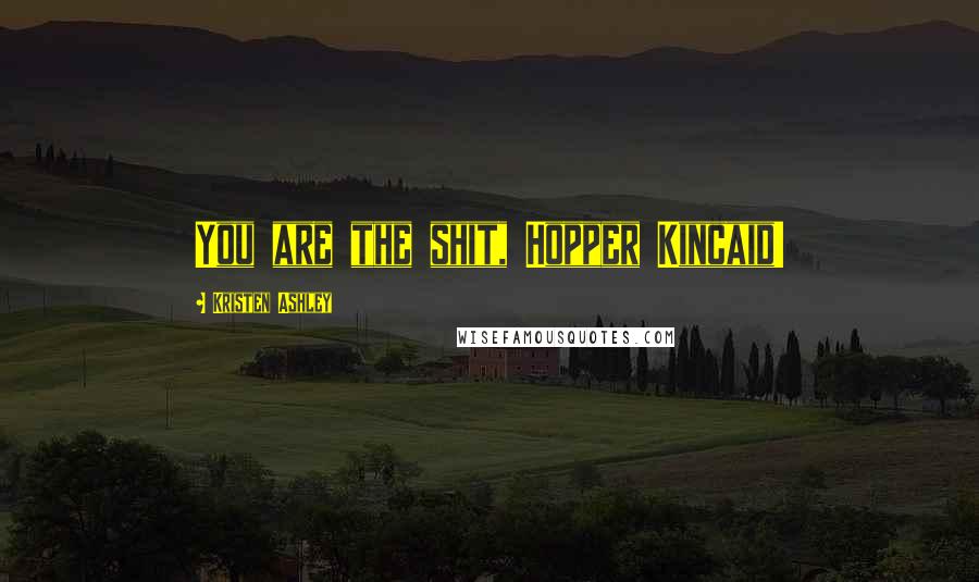 Kristen Ashley Quotes: You are the shit, Hopper Kincaid!