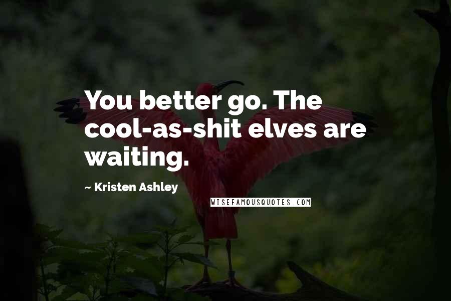 Kristen Ashley Quotes: You better go. The cool-as-shit elves are waiting.