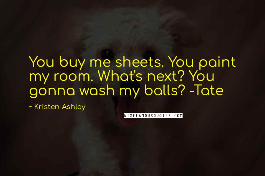 Kristen Ashley Quotes: You buy me sheets. You paint my room. What's next? You gonna wash my balls? -Tate