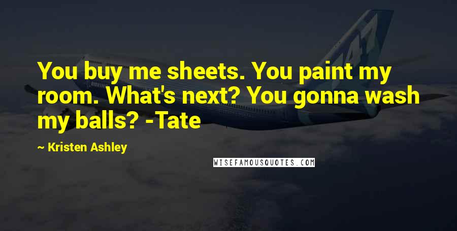 Kristen Ashley Quotes: You buy me sheets. You paint my room. What's next? You gonna wash my balls? -Tate