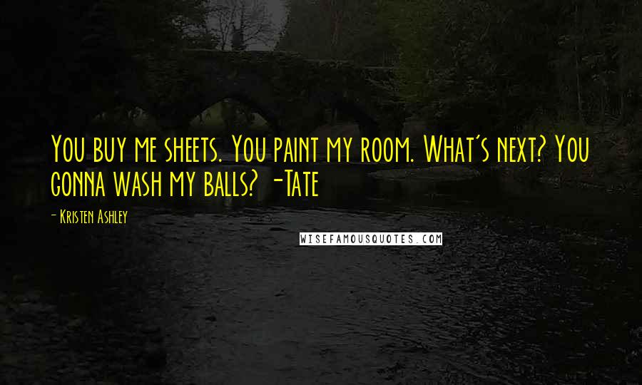 Kristen Ashley Quotes: You buy me sheets. You paint my room. What's next? You gonna wash my balls? -Tate