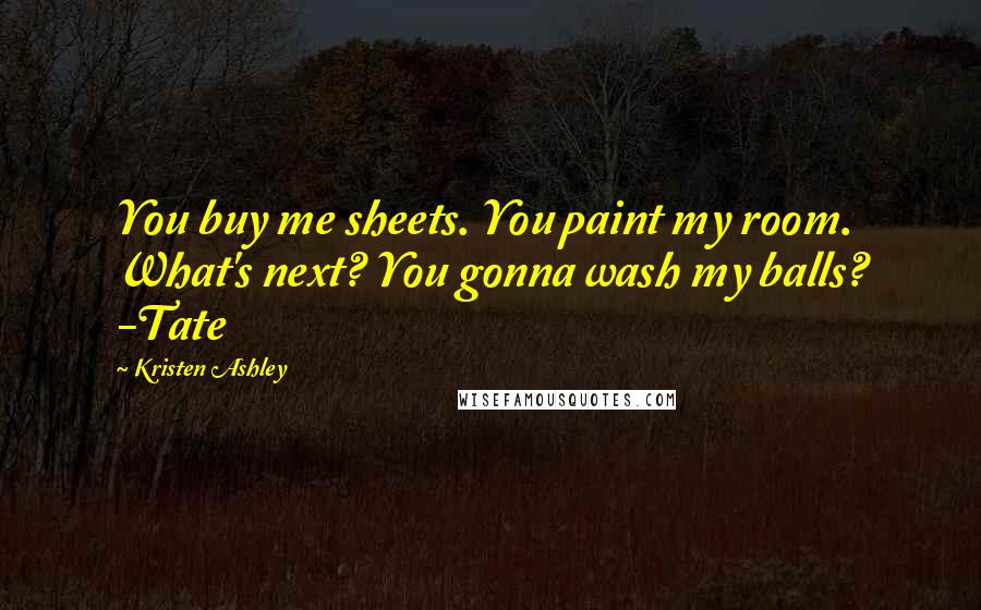 Kristen Ashley Quotes: You buy me sheets. You paint my room. What's next? You gonna wash my balls? -Tate