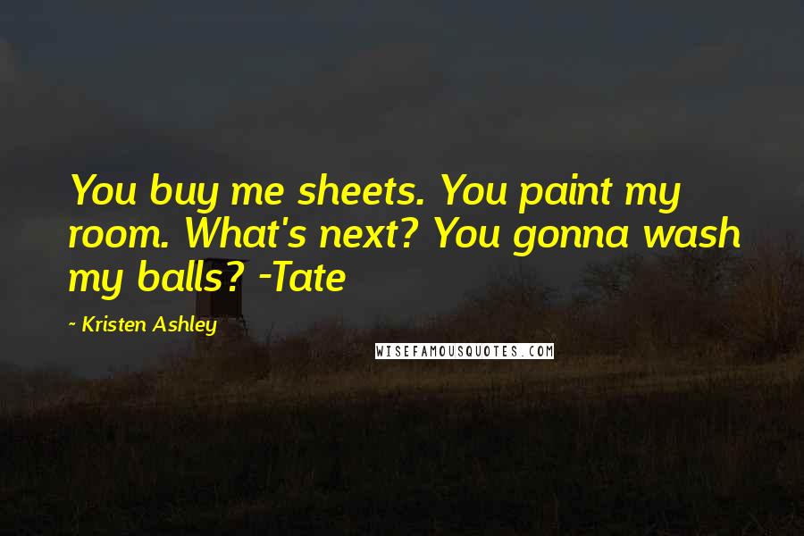 Kristen Ashley Quotes: You buy me sheets. You paint my room. What's next? You gonna wash my balls? -Tate