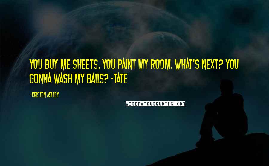 Kristen Ashley Quotes: You buy me sheets. You paint my room. What's next? You gonna wash my balls? -Tate