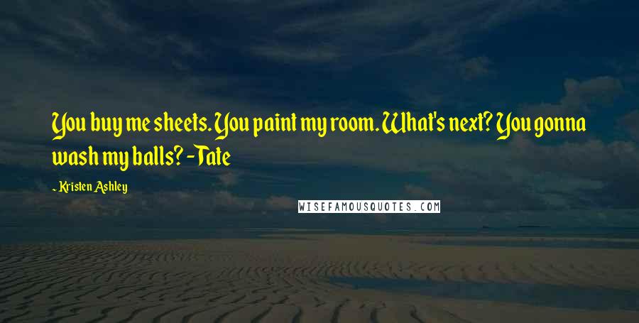 Kristen Ashley Quotes: You buy me sheets. You paint my room. What's next? You gonna wash my balls? -Tate