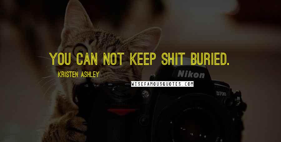 Kristen Ashley Quotes: You can not keep shit buried.
