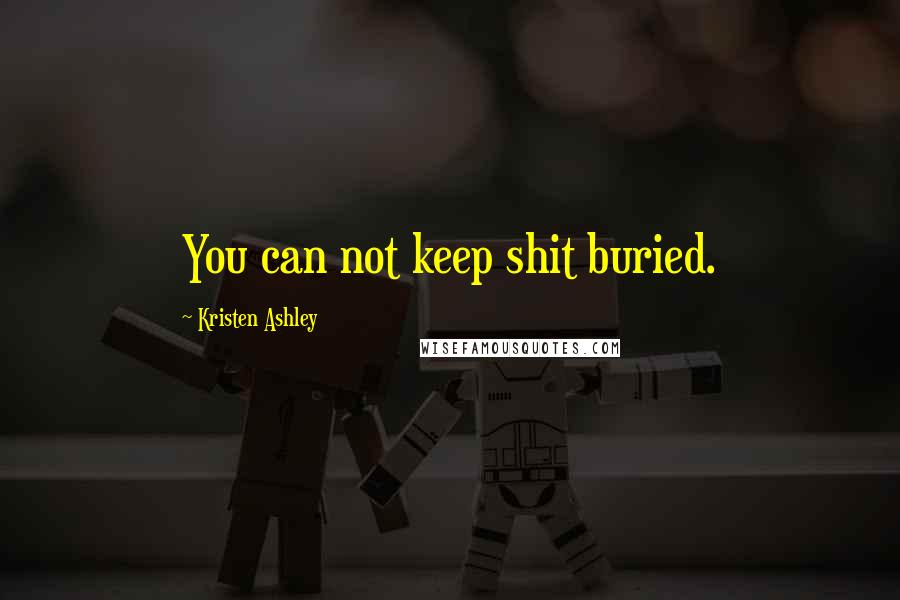 Kristen Ashley Quotes: You can not keep shit buried.