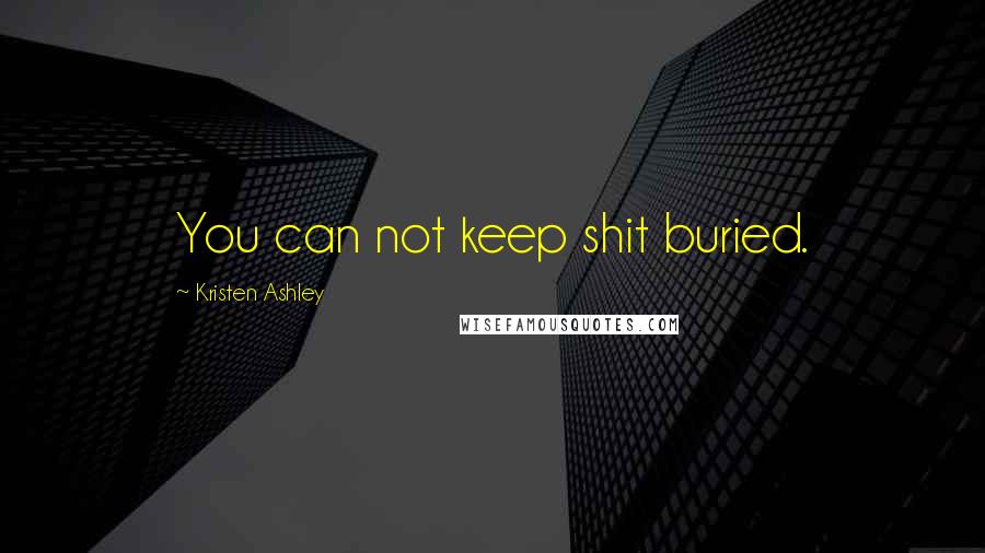 Kristen Ashley Quotes: You can not keep shit buried.